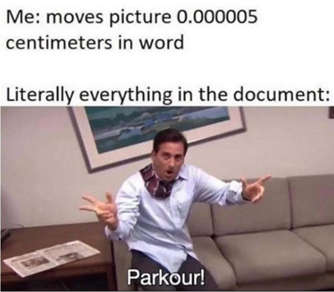 Meme where a picture of Michael Scott saying "parkour!" is in response to the text "me: moves picture 0.000005 centimeters in word. Literally everything in the document."